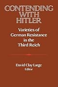 Contending with Hitler: Varieties of German Resistance in the Third Reich