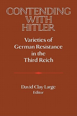 Contending with Hitler: Varieties of German Resistance in the Third Reich (Paperback)