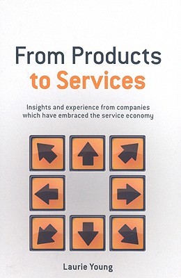 From Products to Services: Insight and Experience from Companies Which Have Embraced the Service Economy (Hardcover)