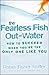 The Fearless Fish Out of Water: How to Succeed When You're the Only One Like You