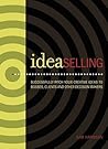 IdeaSelling: Successfully Pitch Your Creative Ideas to Bosses, Clients & other Decision Makers IdeaSelling: Successfully Pitch Your Creative Ideas to Bosses, Clients & other Decision Makers