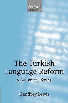 LEWIS:TURKISH LANGUAGE REFORM:CATASTROPHIC SUCCESS PAPER: A Catastrophic Success (Oxford Linguistics)