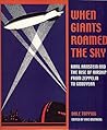 When Giants Roamed the Sky: Karl Arnstein and the Rise of Airships from Zeppelin to Goodyear