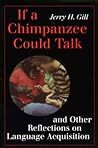 If a Chimpanzee Could Talk and Other Reflections on Language Acquisition If a Chimpanzee Could Talk and Other Reflections on Language Acquisition