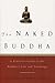 The Naked Buddha: A Practical Guide to the Buddha's Life and Teachings
