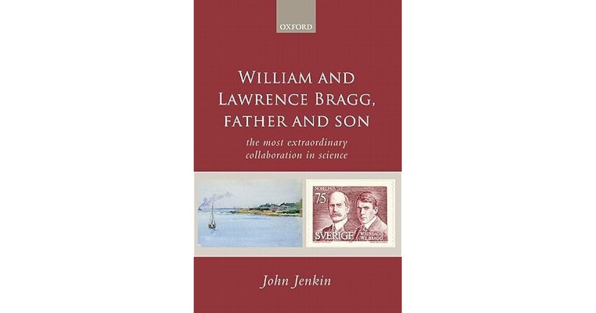 William and Lawrence Bragg, Father and Son: The Most Extraordinary ...