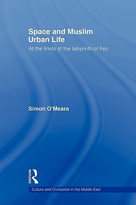 Space and Muslim Urban Life: At the Limits of the Labyrinth of Fez (Culture and Civilization in the Middle East)