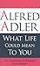 What Life Could Mean to You by Alfred Adler What Life Could Mean to You by Alfred Adler
