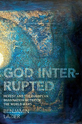 God Interrupted: Heresy and the European Imagination between the World Wars (Hardcover)