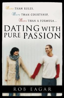 Dating with Pure Passion: More than Rules, More than Courtship, More than a Formula (Paperback)