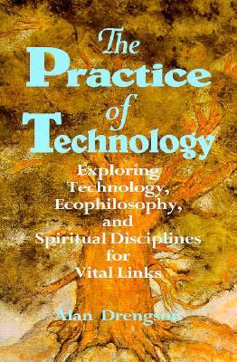 The Practice of Technology: Exploring Technology, Ecophilosophy, and Spiritual Disciplines for Vital Links (Paperback)