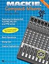 Mackie Compact Mixers: Basic Operations, Mixing Tips, Creative Applications