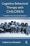 Cognitive Behavioral Therapy with Children: A Guide for the Community Practitioner