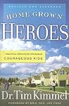 Home Grown Heroes: Practical Principles For Raising Courageous Kids Home Grown Heroes: Practical Principles For Raising Courageous Kids