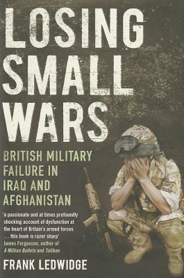 Losing Small Wars: British Military Failure in Iraq and Afghanistan (Hardcover)