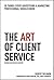 The Art of Client Service: 58 Things Every Advertising & Marketing Professional Should Know