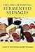 The Art of Making Fermented Sausages by Adam Marianski