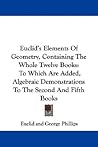Euclid's Elements Of Geometry, Containing The Whole Twelve Books: To Which Are Added, Algebraic Demonstrations To The Second And Fifth Books