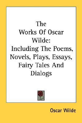 The Works Of Oscar Wilde: Including The Poems, Novels, Plays, Essays, Fairy Tales And Dialogs