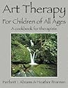 Art Therapy for Children of All Ages: A Cookbook for Therapists Art Therapy for Children of All Ages: A Cookbook for Therapists