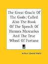 The Great Oracle Of The Gods: Called Also The Book Of The Speech Of Hermes Mercurius And The True Wheel Of Fortune