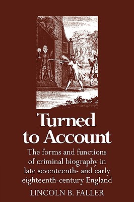 Turned to Account: The Forms and Functions of Criminal Biography in Late Seventeenth- and Early Eighteenth-Century England (Hardcover)