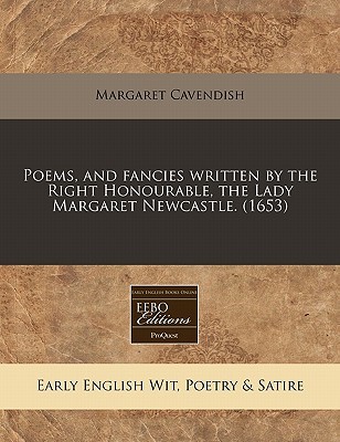Poems, and fancies written by the Right Honourable, the Lady Margaret Newcastle. (1653)