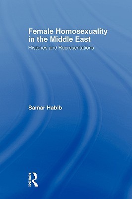 Female Homosexuality in the Middle East: Histories and Representations (Routledge Research in Gender and Society)