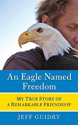 An Eagle Named Freedom: My True Story of a Remarkable Friendship (Hardcover)