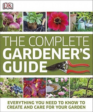 The Complete Gardener's Guide: Everything You Need to Know to Create and Care for Your Garden (Hardcover)