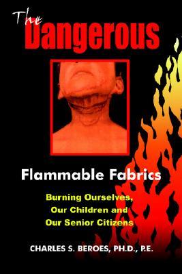 The Dangerous Flammable Fabrics: Burning Ourselves, Our Children and Our Senior Citizens (Paperback)