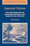 Imperial Visions: Nationalist Imagination and Geographical Expansion in the Russian Far East, 1840–1865 (Cambridge Studies in Historical Geography, Series Number 29) (Volume 0) Imperial Visions: Nationalist Imagination and Geographical Expansion in the Russian Far East, 1840–1865 (Cambridge Studies in Historical Geography, Series Number 29) (Volume 0)