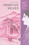 Primitive Selves: Koreana in the Japanese Colonial Gaze, 1910–1945 (Colonialisms)