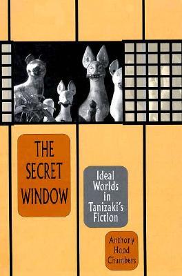 The Secret Window: Ideal Worlds in Tanizaki's Fiction (Hardcover)