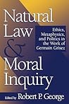 Natural Law and Moral Inquiry: Ethics, Metaphysics, and Politics in the Thought of Germain Grisez (Not In A Series)