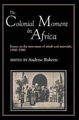 The Colonial Moment in Africa: Essays on the Movement of Minds and Materials, 1900-1940 (Paperback)