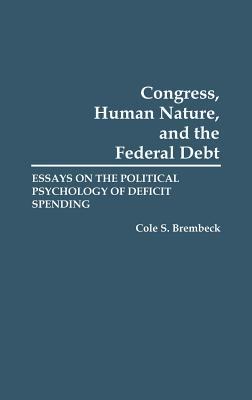Congress, Human Nature, and the Federal Debt: Essays on the Political Psychology of Deficit Spending (Hardcover)