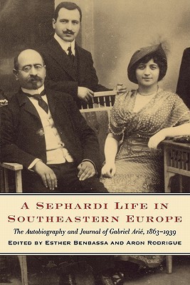 A Sephardi Life in Southeastern Europe: The Autobiography and Journals of Gabriel Arié, 1863-1939 (Samuel and Althea Stroum Books xx)