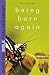 What the Bible Teaches about Being Born Again by Gary Brady What the Bible Teaches about Being Born Again by Gary Brady