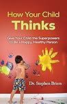 How Your Child Thinks: Give Your Child the Superpowers to Be a Happy, Healthy Person