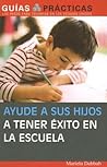 Ayude a sus hijos a tener exito en la escuela/ Help Your Children Suceed in School: Guia Para Padres Latinos (Guias Practicas) (Spanish Edition) Ayude a sus hijos a tener exito en la escuela/ Help Your Children Suceed in School: Guia Para Padres Latinos (Guias Practicas) (Spanish Edition)