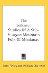 The Subanu: Studies Of A Sub-Visayan Mountain Folk Of Mindanao