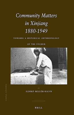 Community Matters in Xinjiang 1880-1949: Towards a Historical Anthropology of the Uyghur (China Studies, 17)