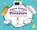 Super Simple Things to Do With Pressure: Fun and Easy Science for Kids: Fun and Easy Science for Kids