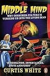 The Middle Mind: Why Consumer Culture is Turning Us Into the Living Dead