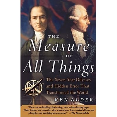 The Measure Of All Things The Seven Year Odyssey And Hidden Error That Transformed The World By Ken Alder
