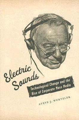 Electric Sounds: Technological Change and the Rise of Corporate Mass Media (Film and Culture Series)