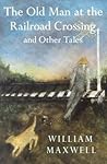 The Old Man at the Railroad Crossing by William Maxwell