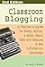 Classroom Blogging: A Teacher's Guide to Blogs, Wikis, & Other Tools that are Shaping a New Information Landscape