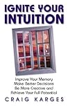 Ignite Your Intuition: Improve Your Memory, Make Better Decisions, Be More Creative and Achieve Your Full Potential